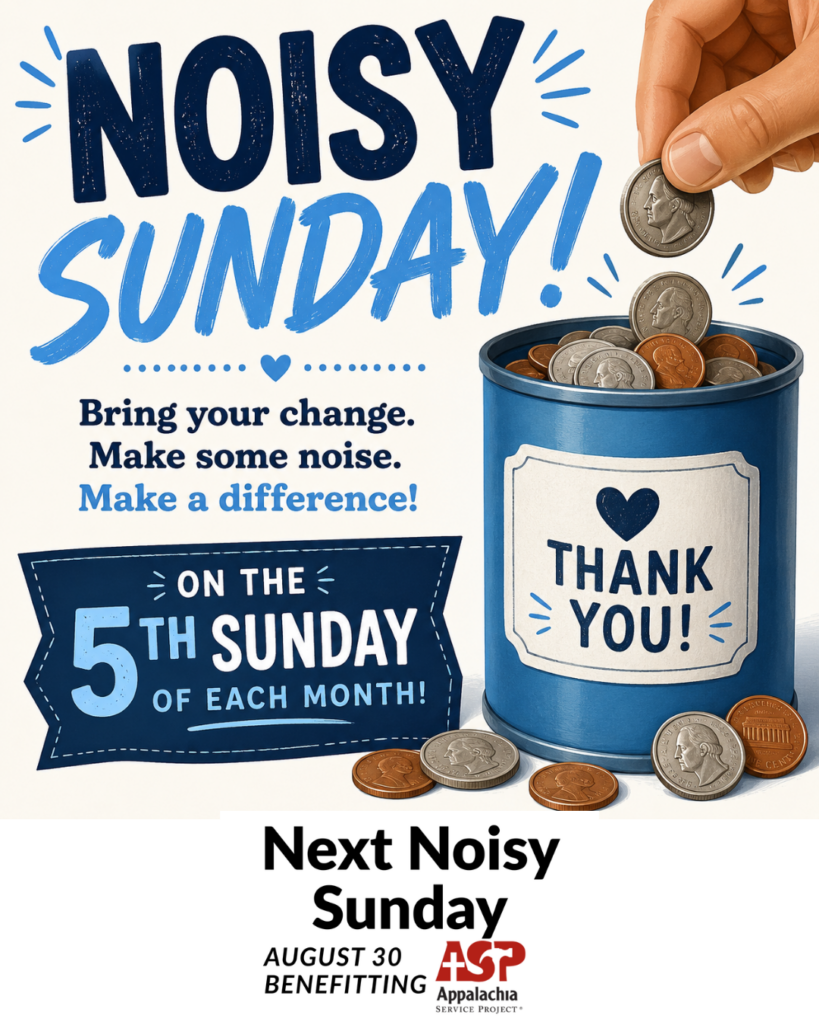 Noisy Sunday is on 5th Sundays where we bring coins to donate to the Appalachia Service Project. Next one is August 30